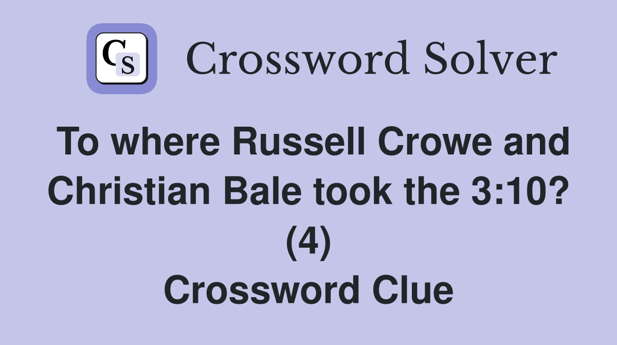 To where Russell Crowe and Christian Bale took the 3:10? (4) Crossword Clue