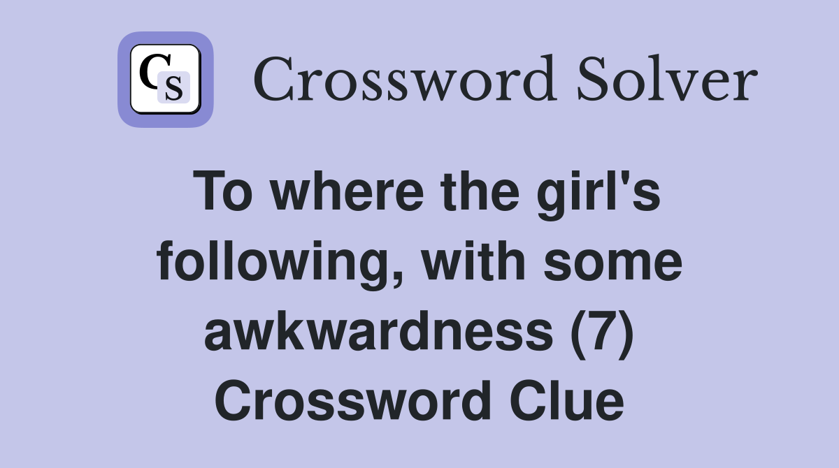 To where the girl's following, with some awkwardness (7) Crossword Clue