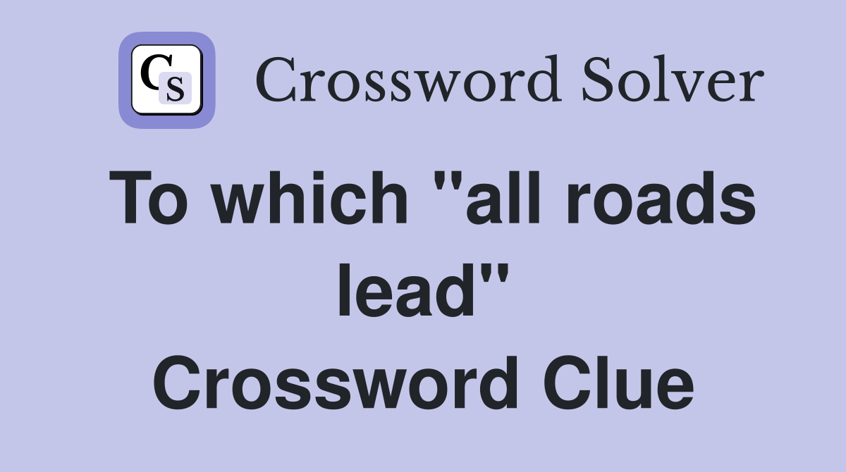 To which "all roads lead" Crossword Clue