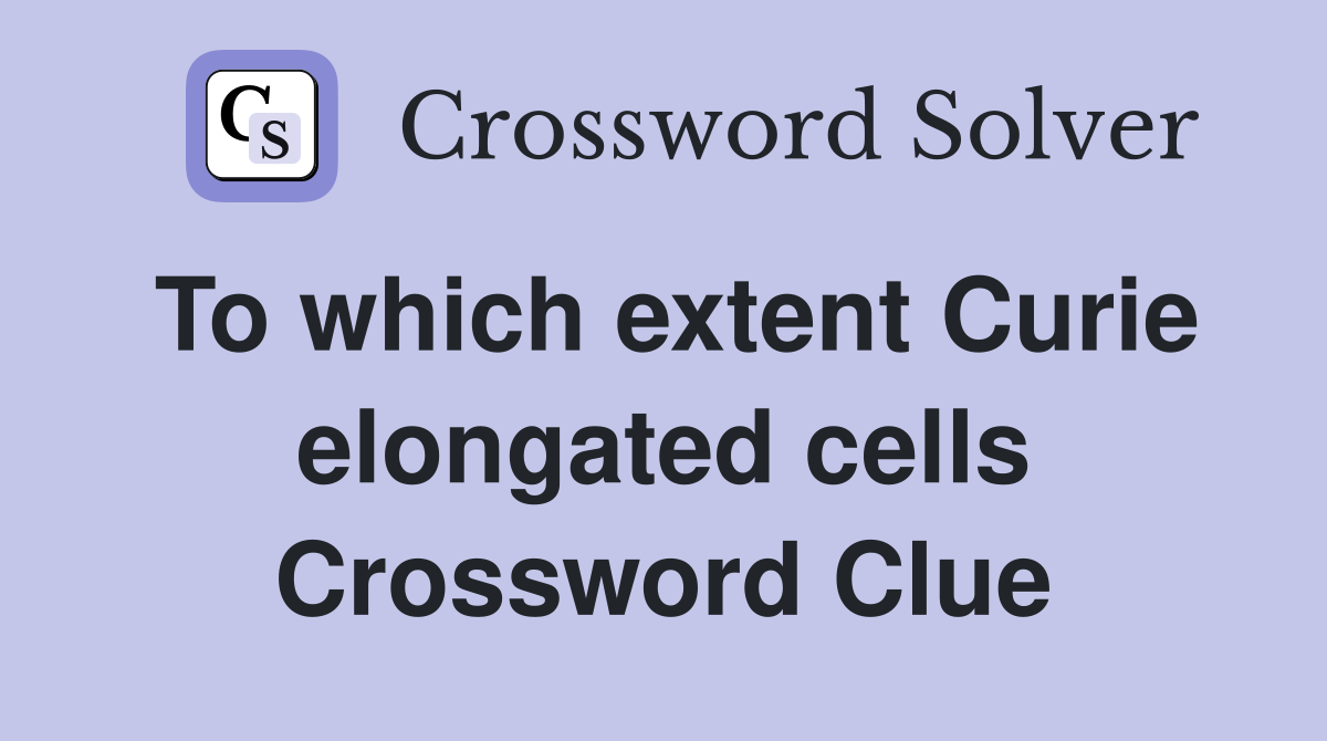 To which extent Curie elongated cells Crossword Clue