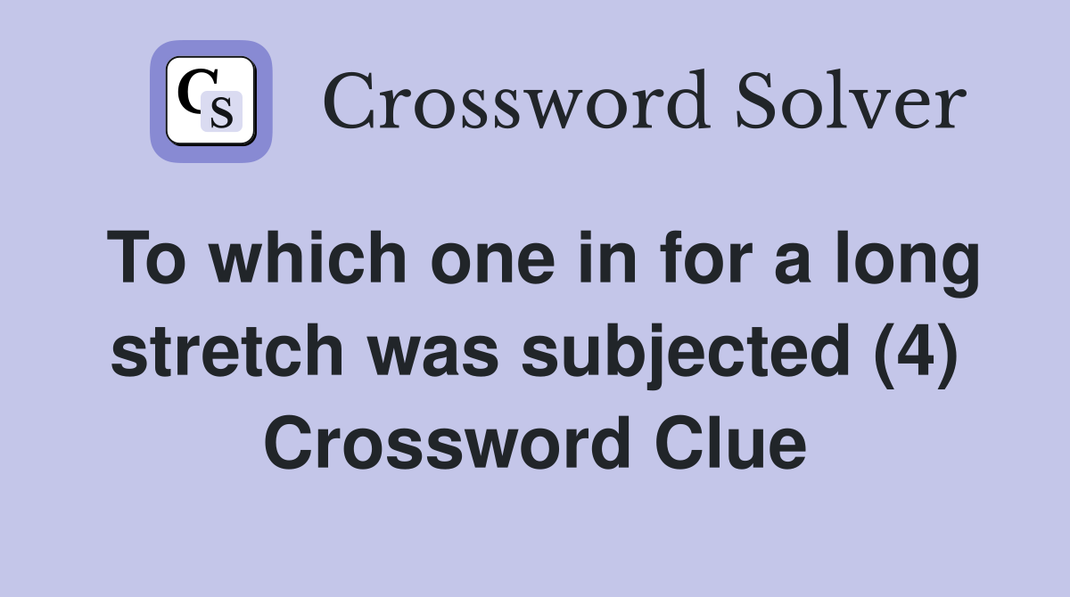 To which one in for a long stretch was subjected (4) Crossword Clue