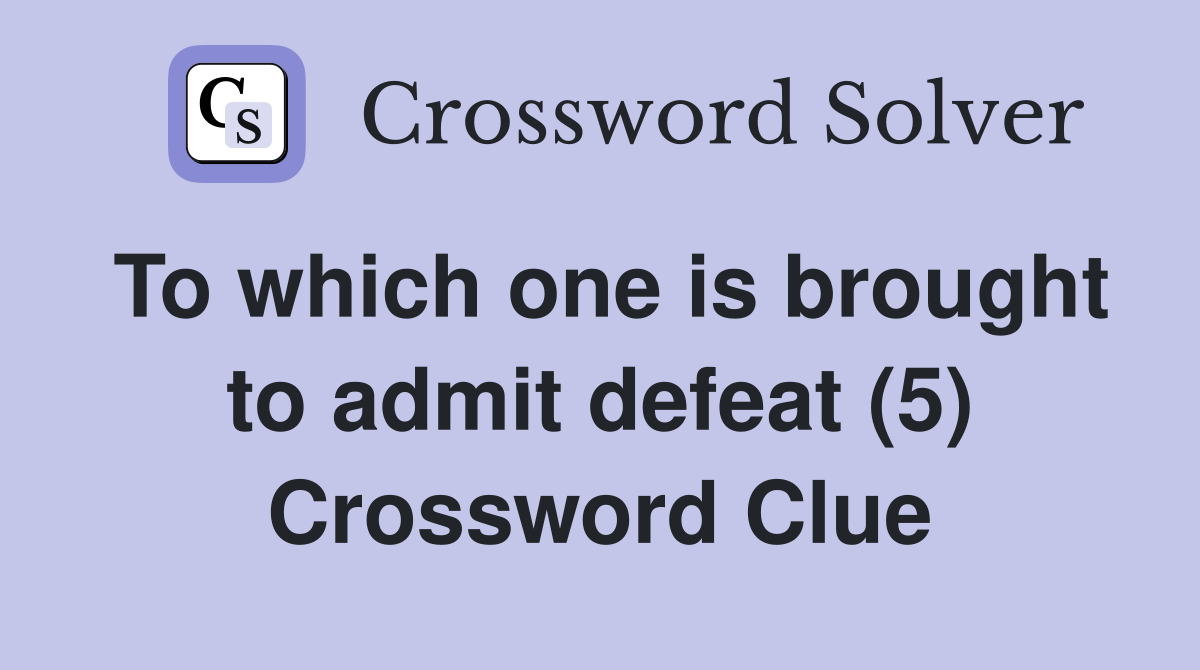 To which one is brought to admit defeat (5) Crossword Clue