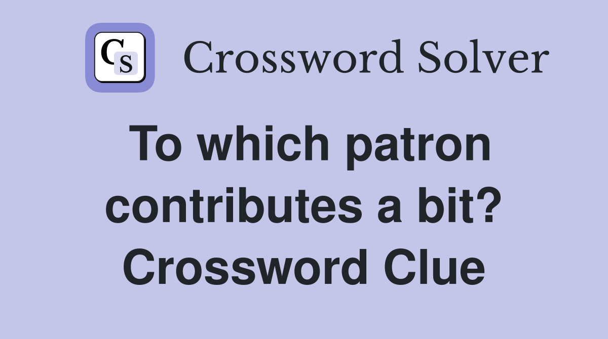 To which patron contributes a bit? Crossword Clue