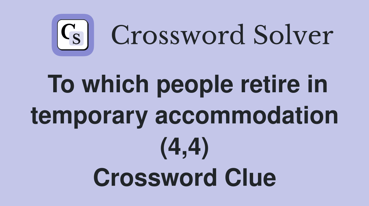To which people retire in temporary accommodation (4,4) Crossword Clue