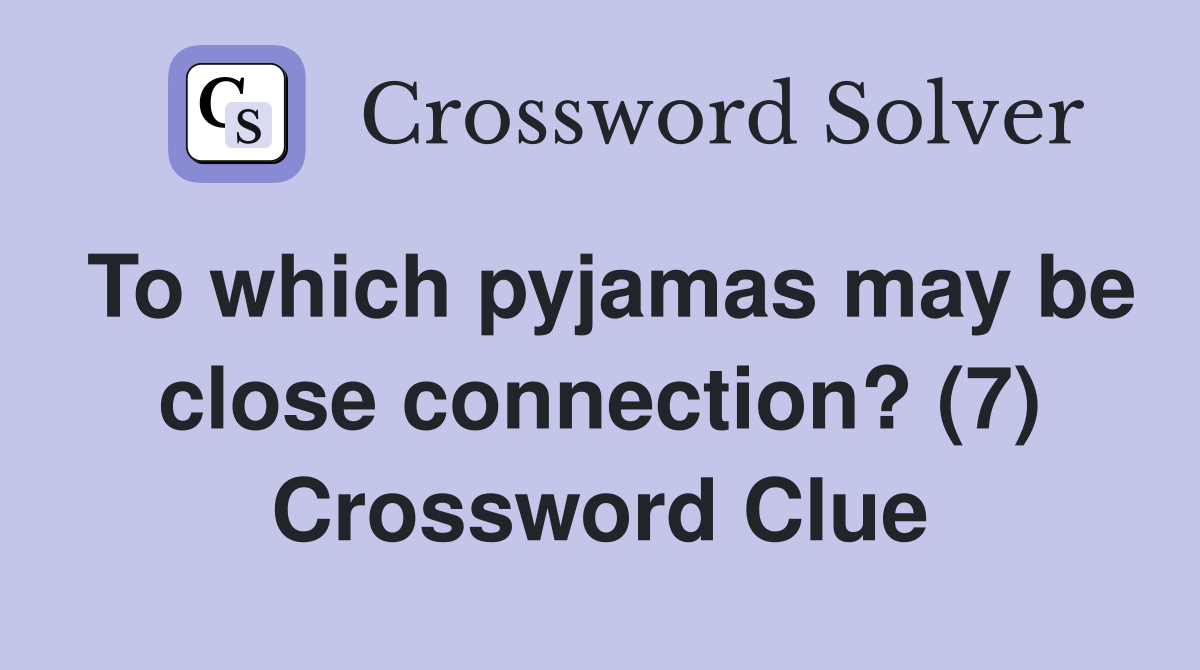 To which pyjamas may be close connection? (7) Crossword Clue