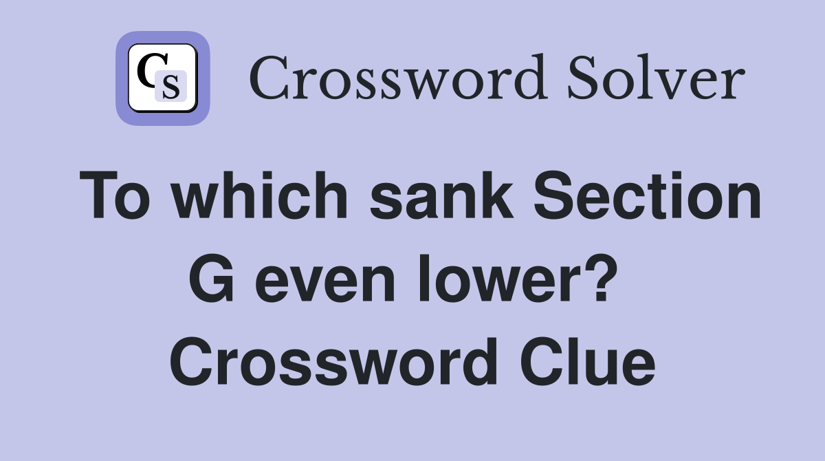 To which sank Section G even lower?  Crossword Clue