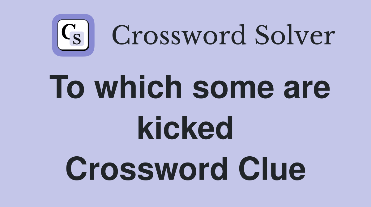 To which some are kicked Crossword Clue