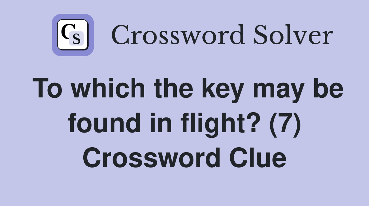 To which the key may be found in flight? (7) Crossword Clue