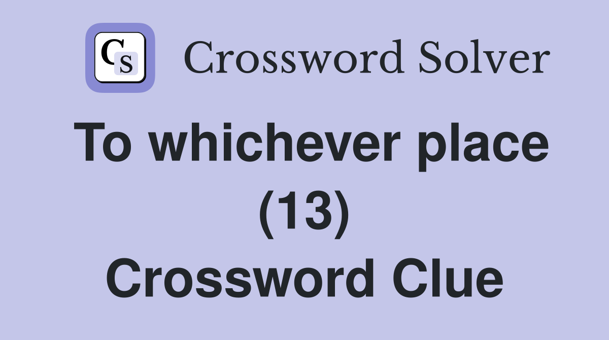To whichever place (13) Crossword Clue