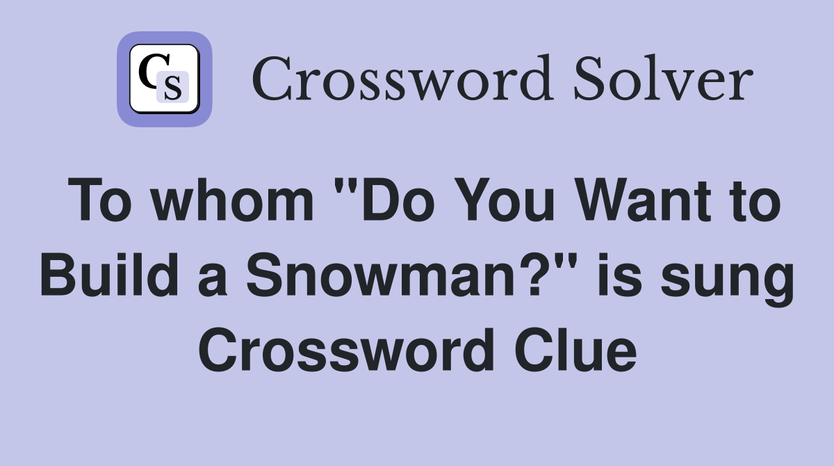 To whom "Do You Want to Build a Snowman?" is sung Crossword Clue