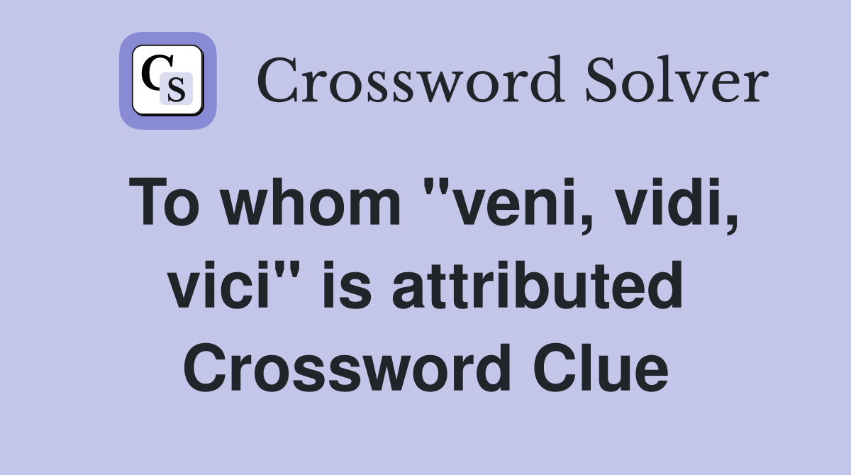To whom "veni, vidi, vici" is attributed Crossword Clue