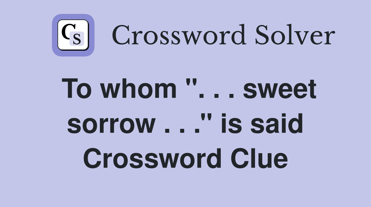 To whom ''. . . sweet sorrow . . .'' is said Crossword Clue