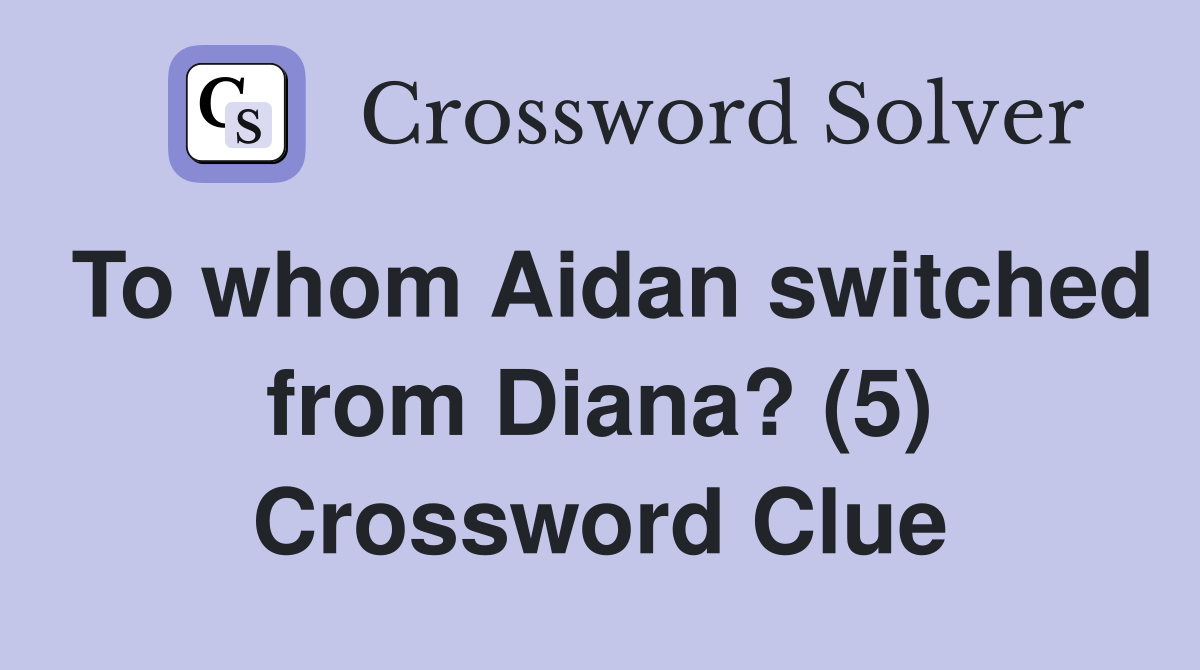 To whom Aidan switched from Diana? (5) Crossword Clue