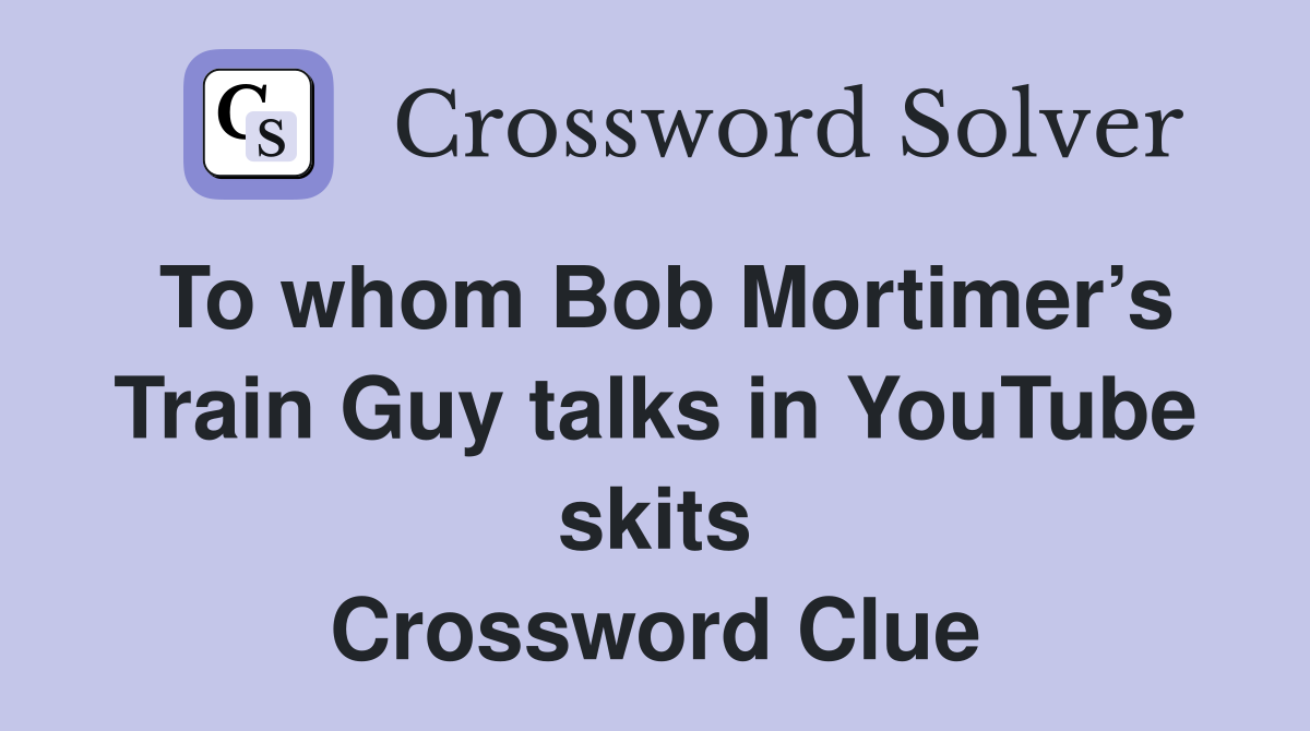 To whom Bob Mortimer’s Train Guy talks in YouTube skits Crossword Clue