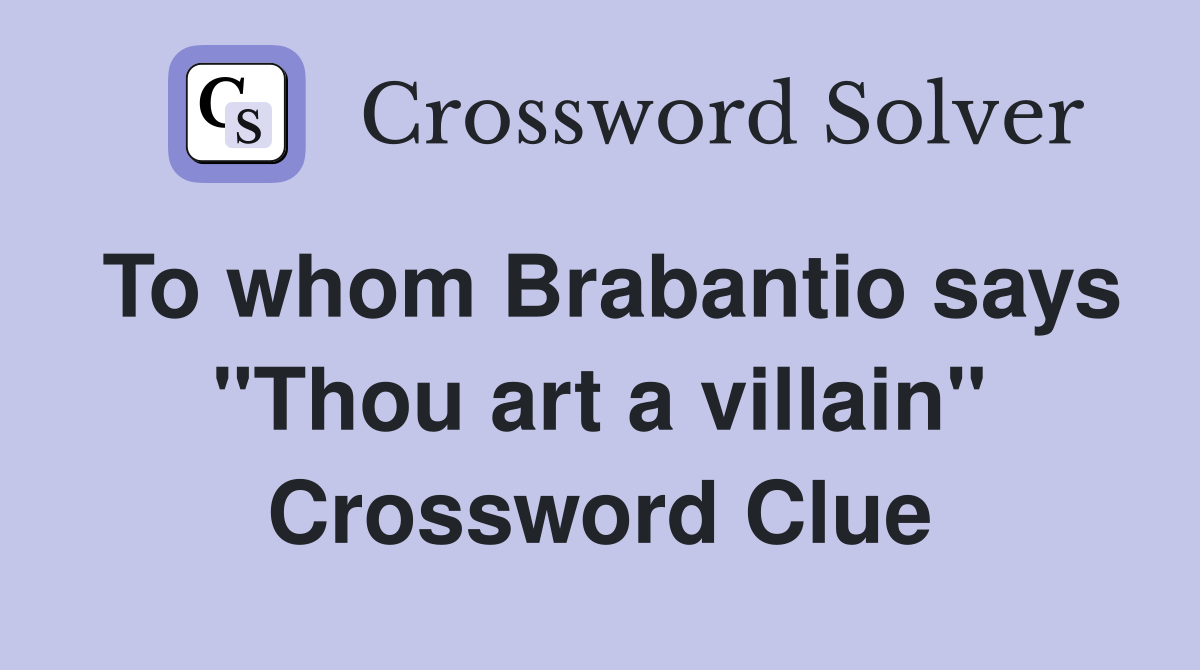 To whom Brabantio says "Thou art a villain" Crossword Clue