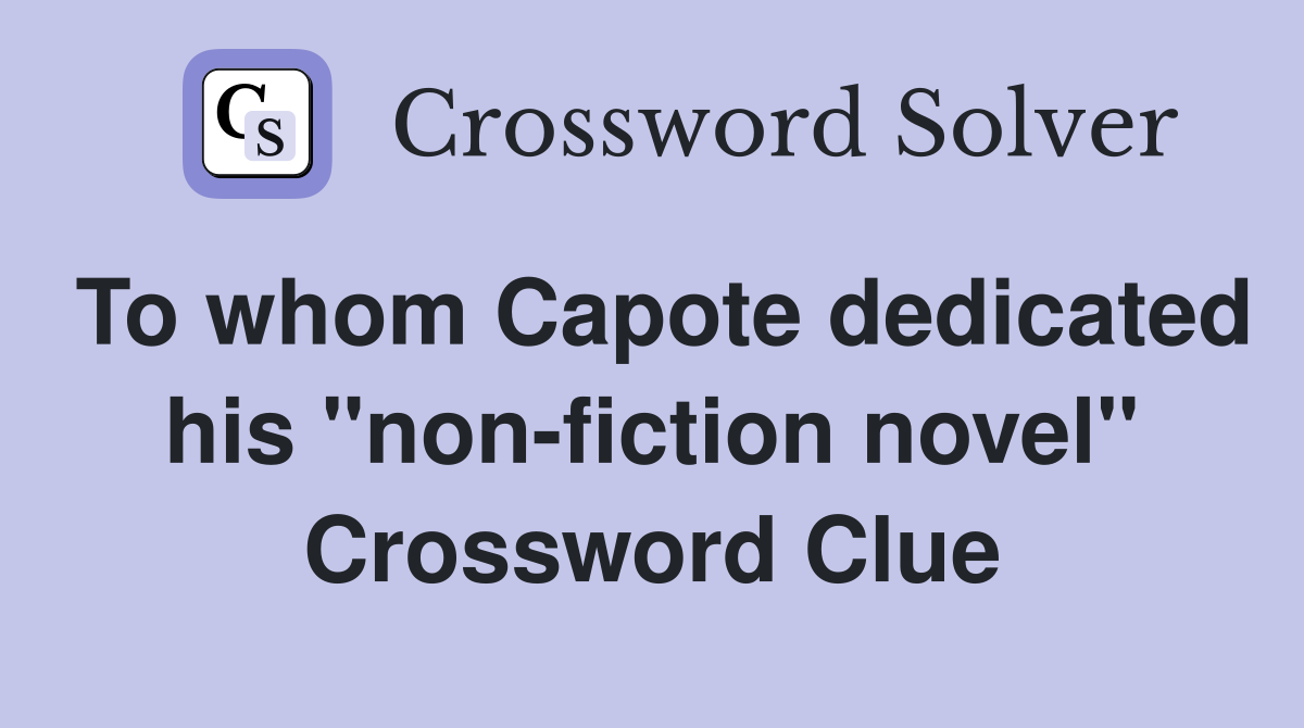 To whom Capote dedicated his "non-fiction novel" Crossword Clue