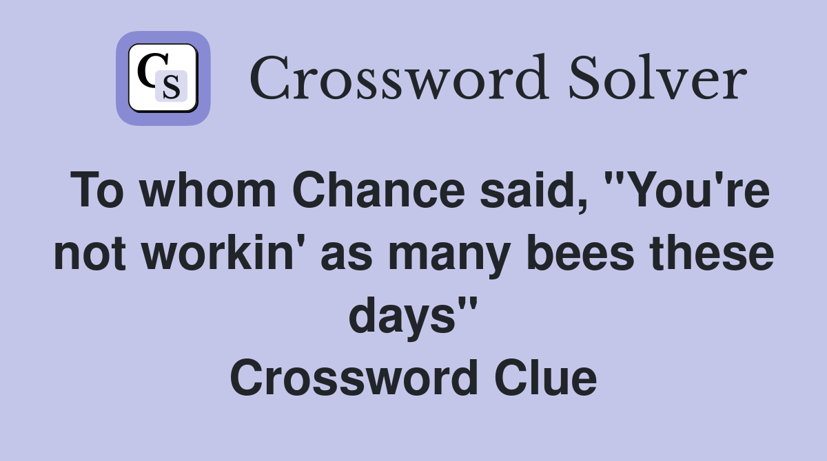 To whom Chance said, "You're not workin' as many bees these days" Crossword Clue