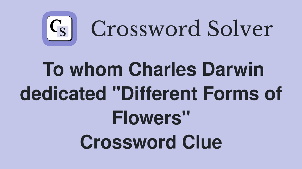 To whom Charles Darwin dedicated "Different Forms of Flowers" Crossword Clue