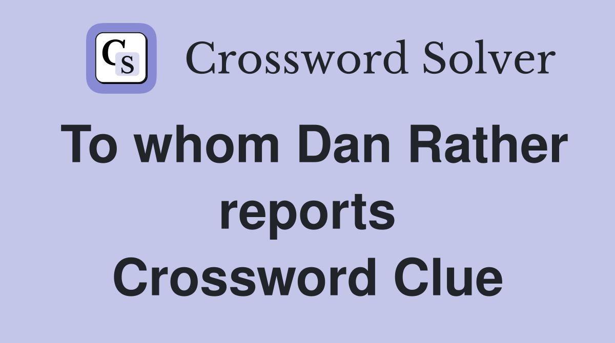 To whom Dan Rather reports Crossword Clue