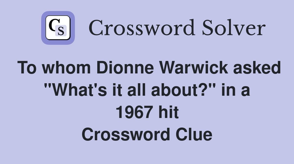 To whom Dionne Warwick asked "What's it all about?" in a 1967 hit Crossword Clue