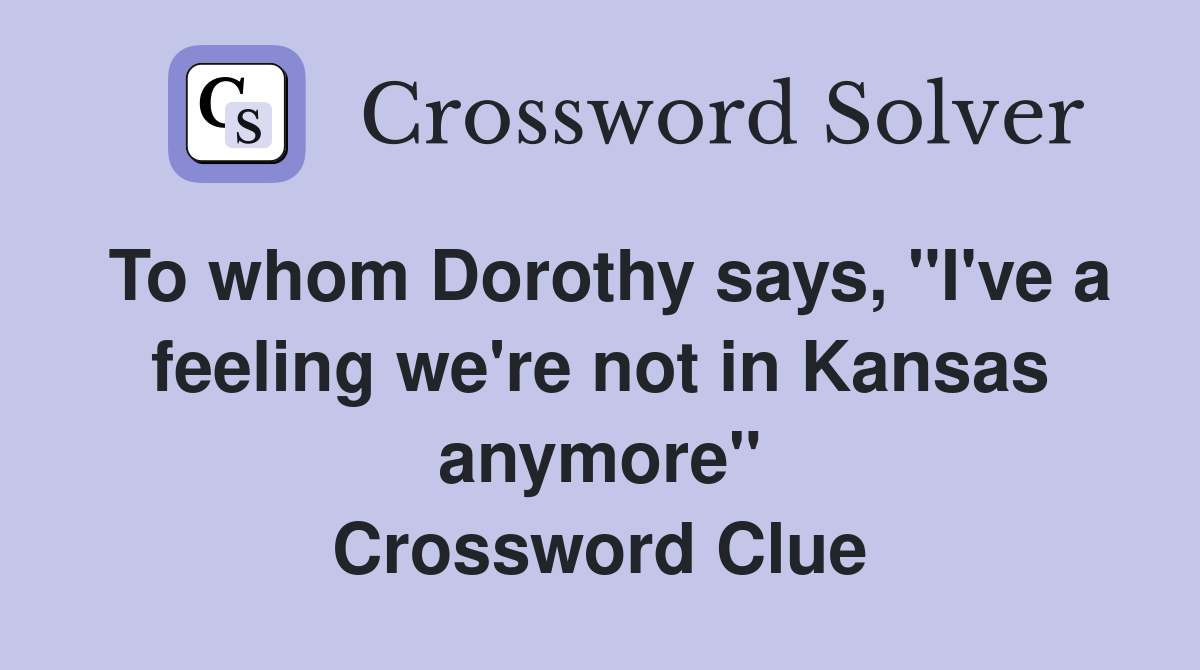 To whom Dorothy says, "I've a feeling we're not in Kansas anymore" Crossword Clue