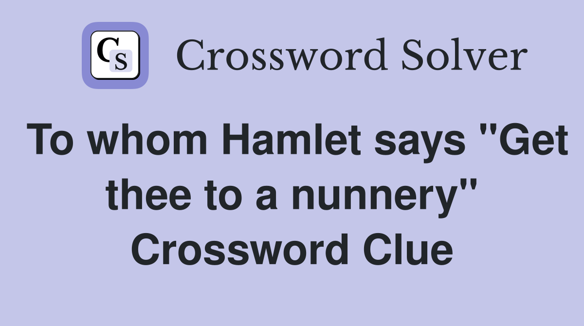 To whom Hamlet says "Get thee to a nunnery" Crossword Clue