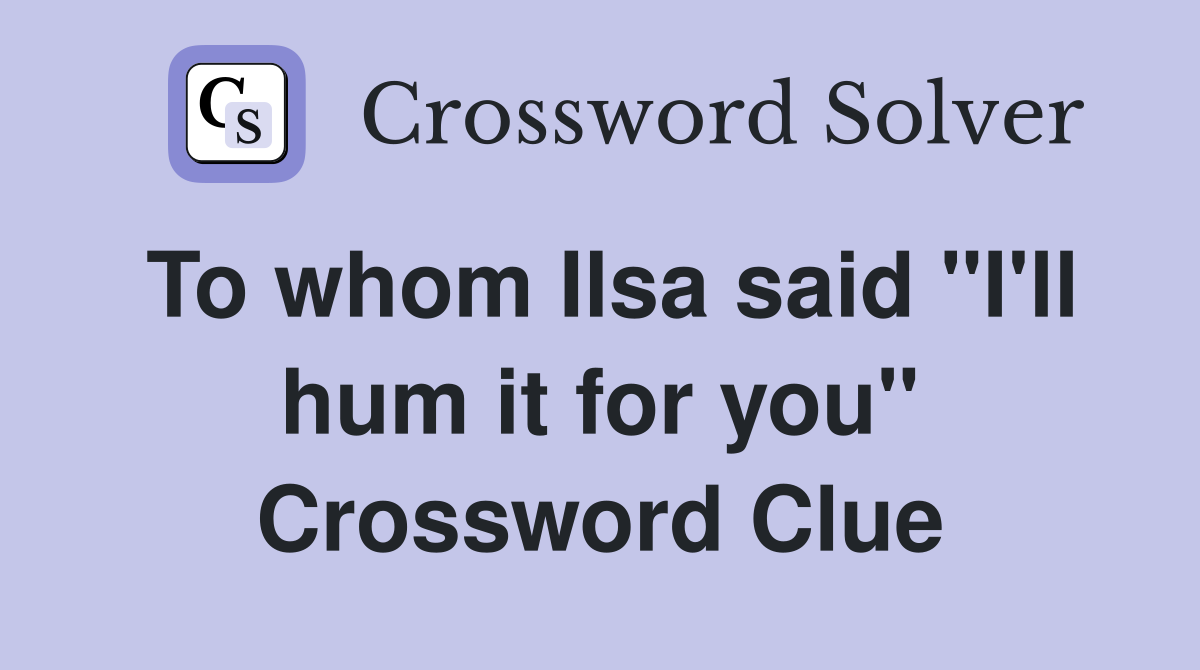 To whom Ilsa said "I'll hum it for you" Crossword Clue