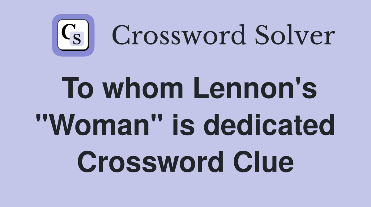 To whom Lennon's "Woman" is dedicated Crossword Clue