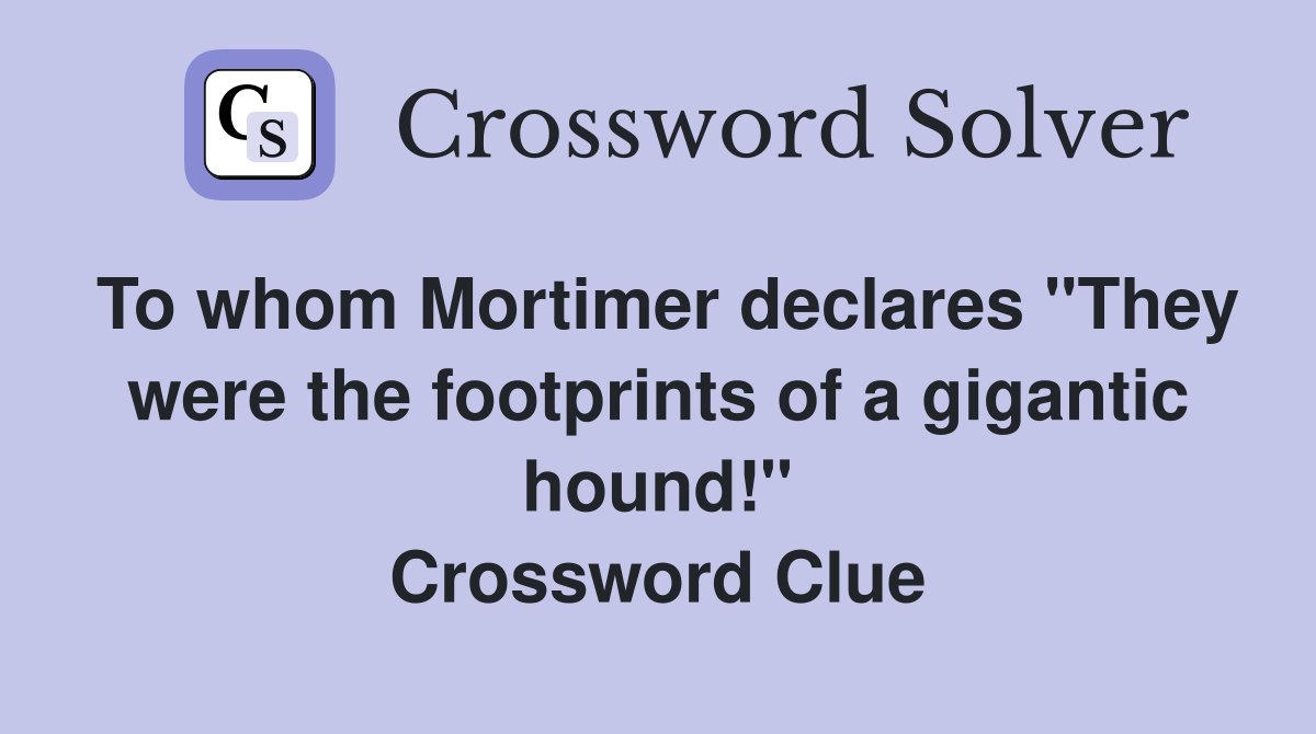 To whom Mortimer declares "They were the footprints of a gigantic hound!" Crossword Clue