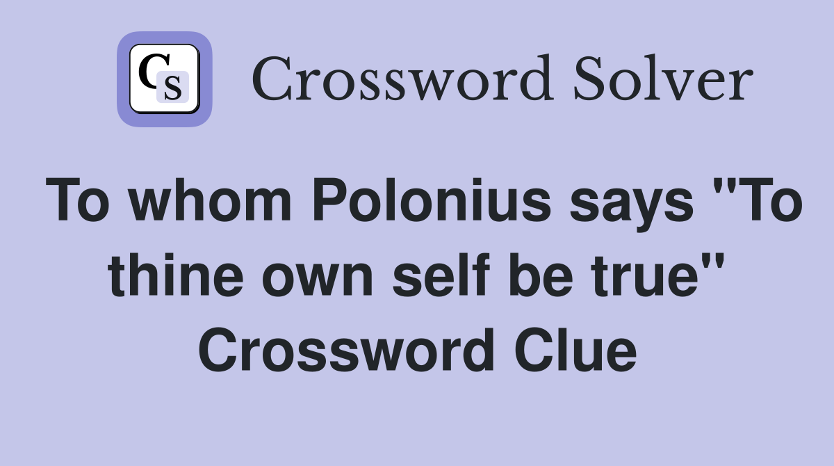 To whom Polonius says "To thine own self be true" Crossword Clue