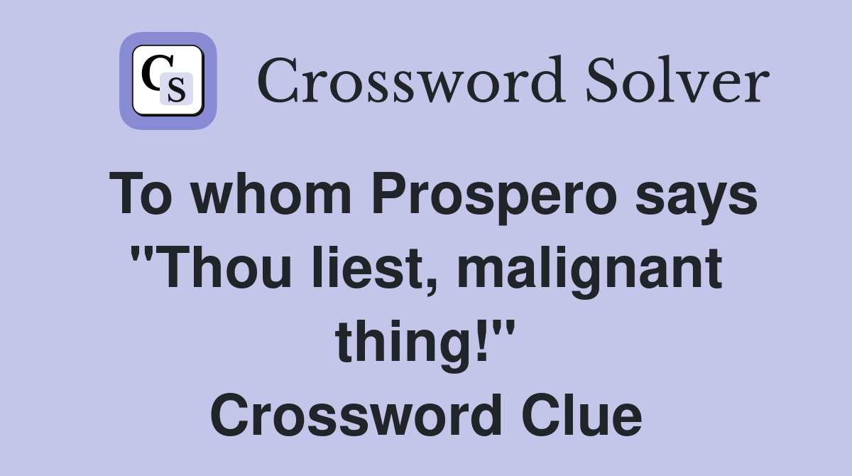 To whom Prospero says "Thou liest, malignant thing!" Crossword Clue