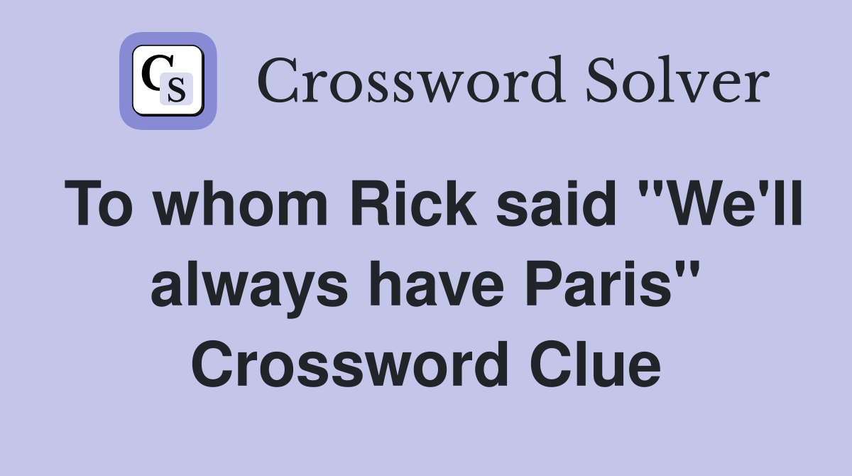 To whom Rick said "We'll always have Paris" Crossword Clue