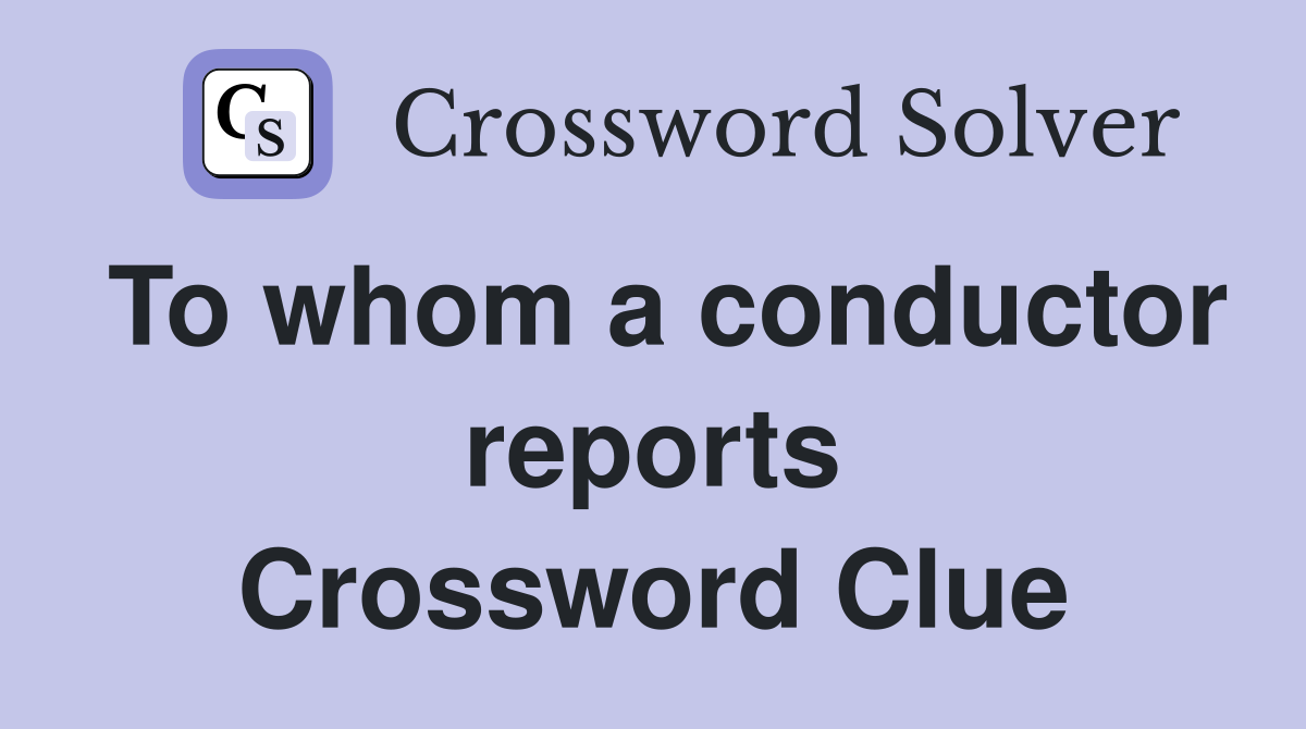 To whom a conductor reports Crossword Clue