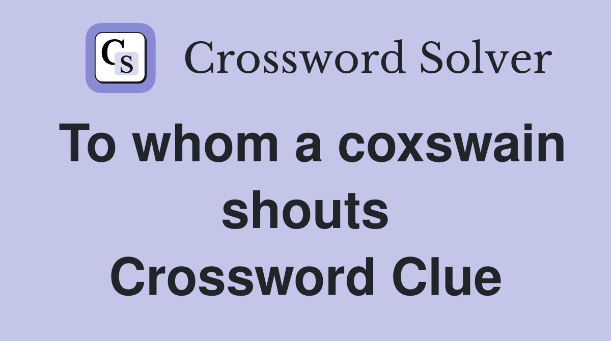 To whom a coxswain shouts Crossword Clue