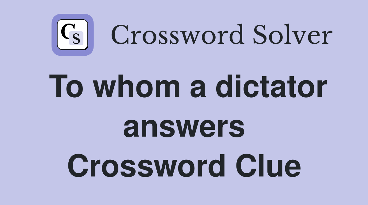 To whom a dictator answers Crossword Clue