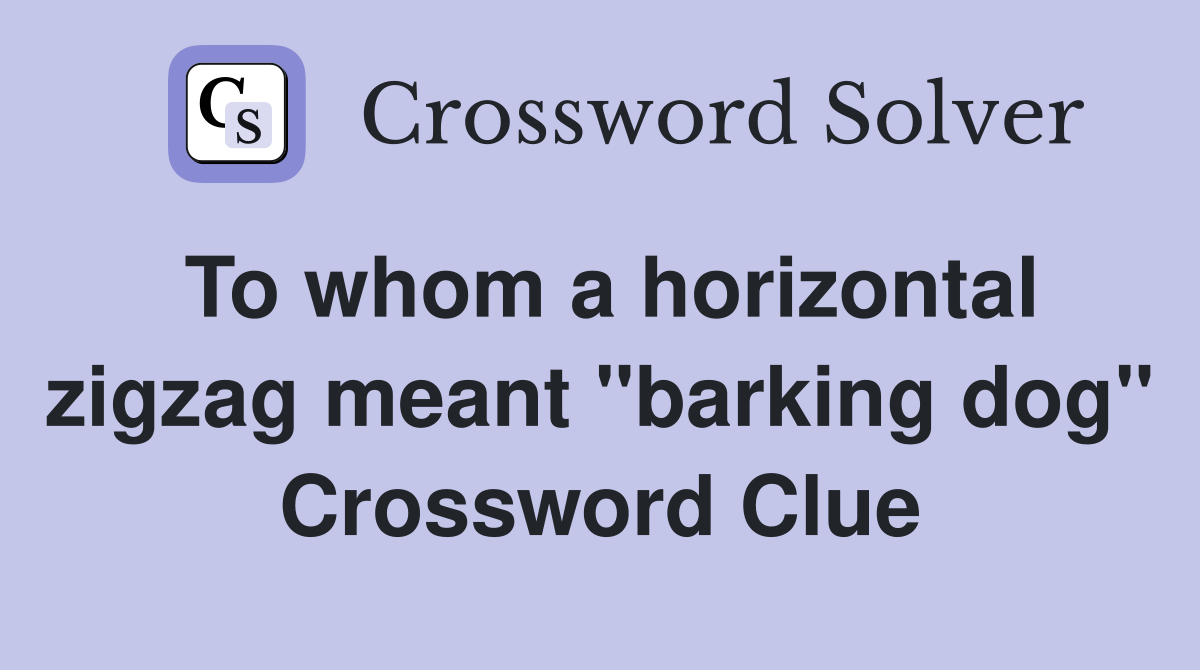 To whom a horizontal zigzag meant "barking dog" Crossword Clue