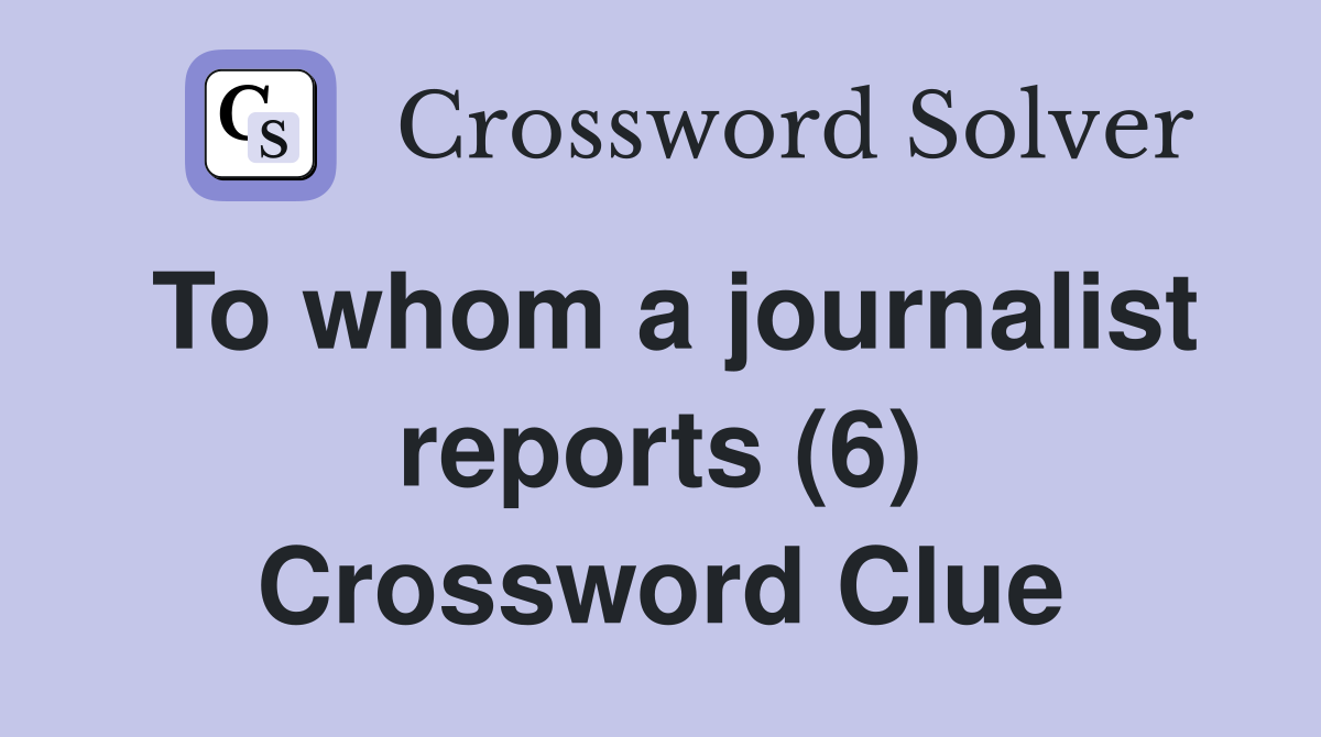 To whom a journalist reports (6) Crossword Clue