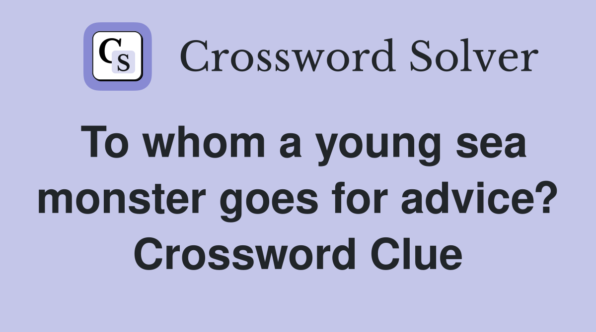 To whom a young sea monster goes for advice? Crossword Clue