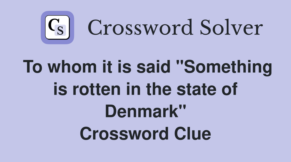 To whom it is said "Something is rotten in the state of Denmark" Crossword Clue