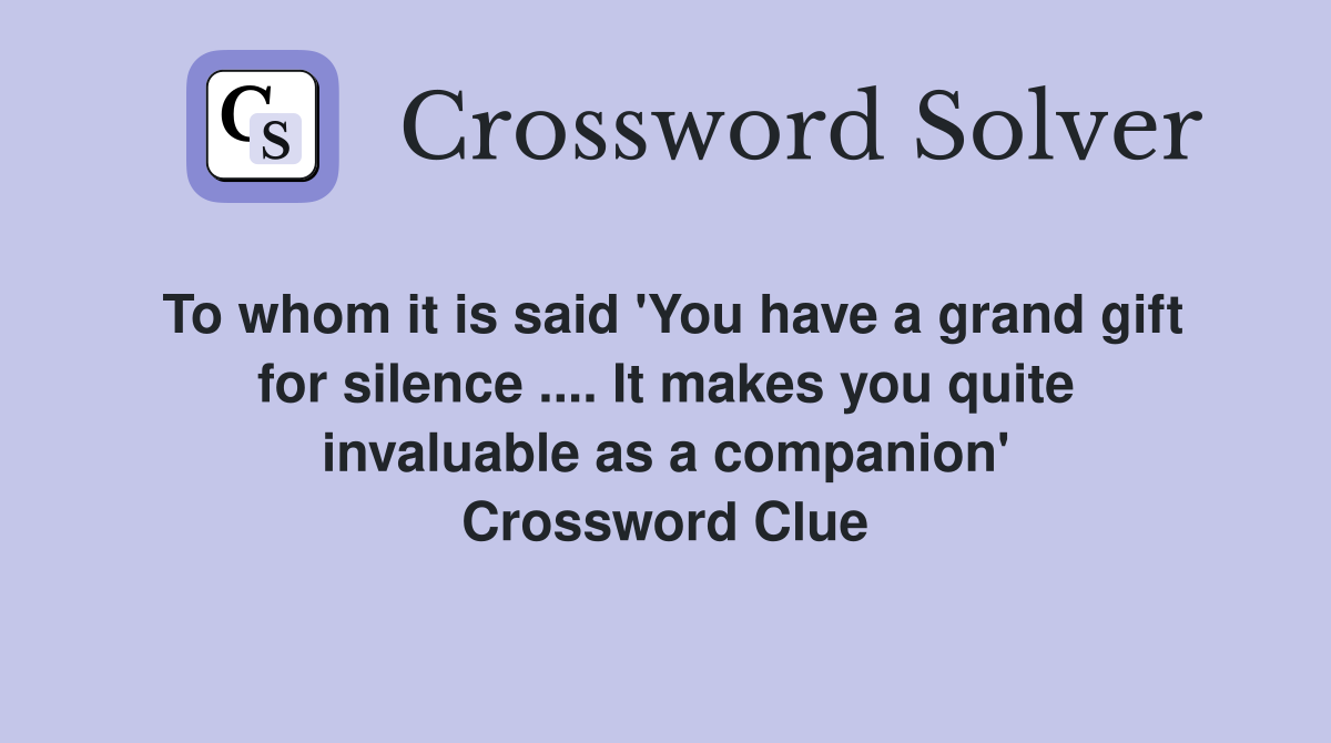 To whom it is said 'You have a grand gift for silence .... It makes you quite invaluable as a companion' Crossword Clue