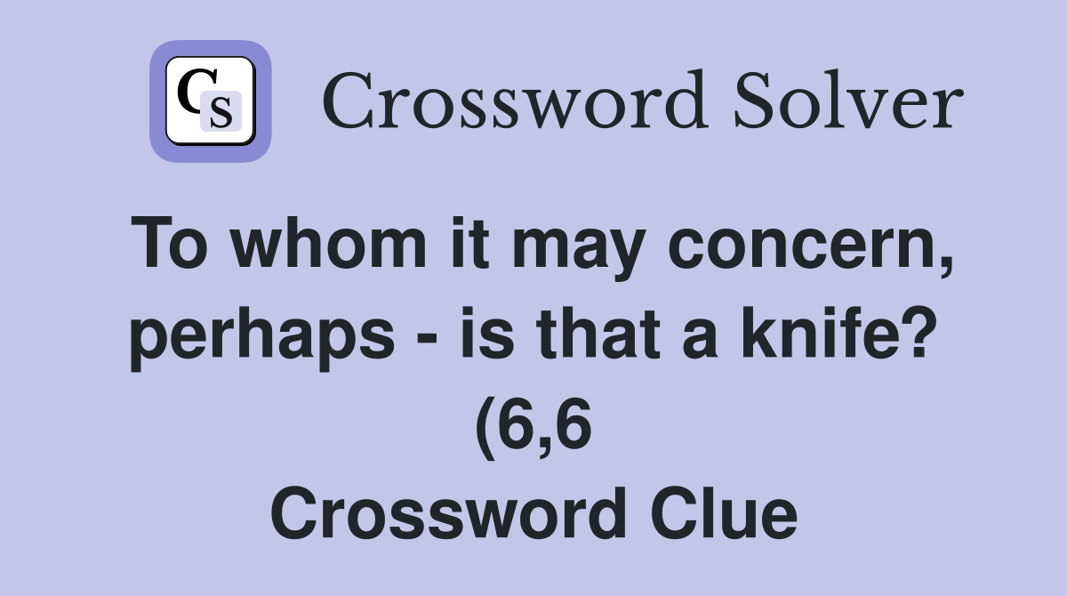 To whom it may concern perhaps is that a knife? (6 6) Crossword To whom it may concern perhaps is that a knife? (6 6) Crossword