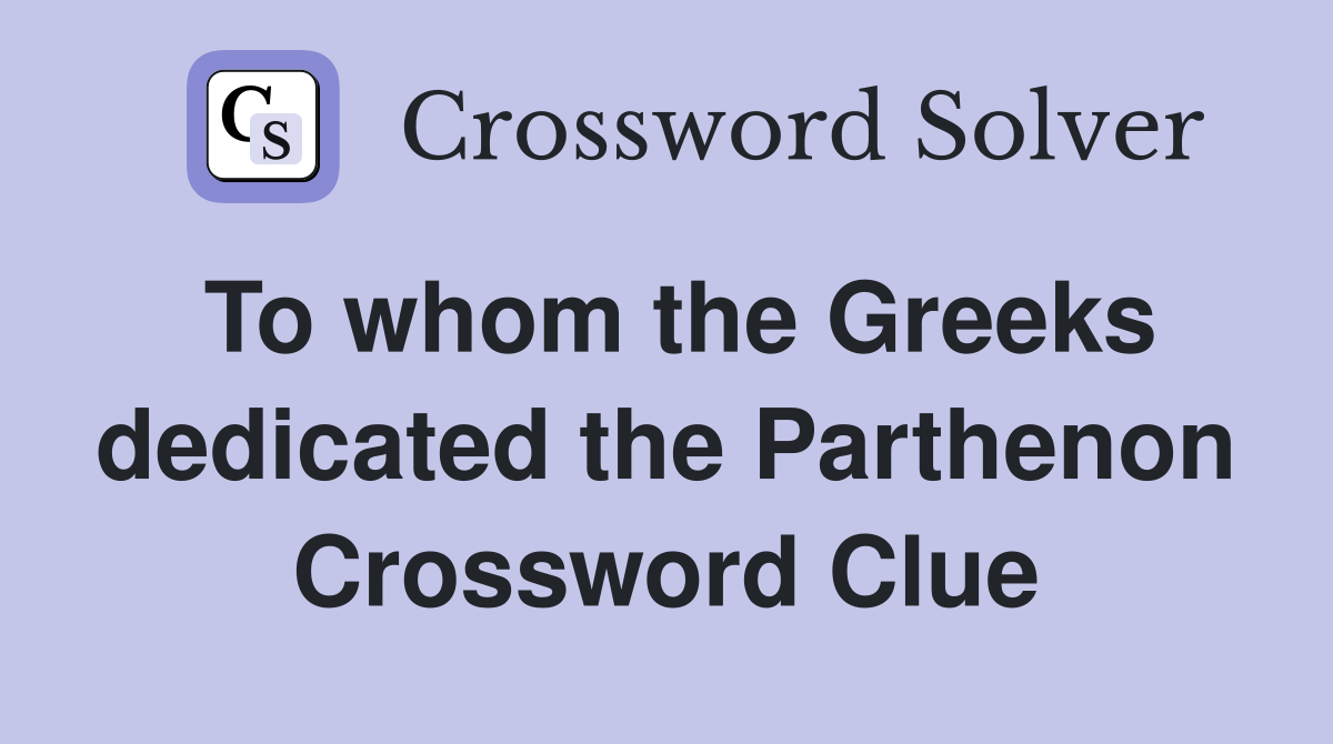 To whom the Greeks dedicated the Parthenon Crossword Clue