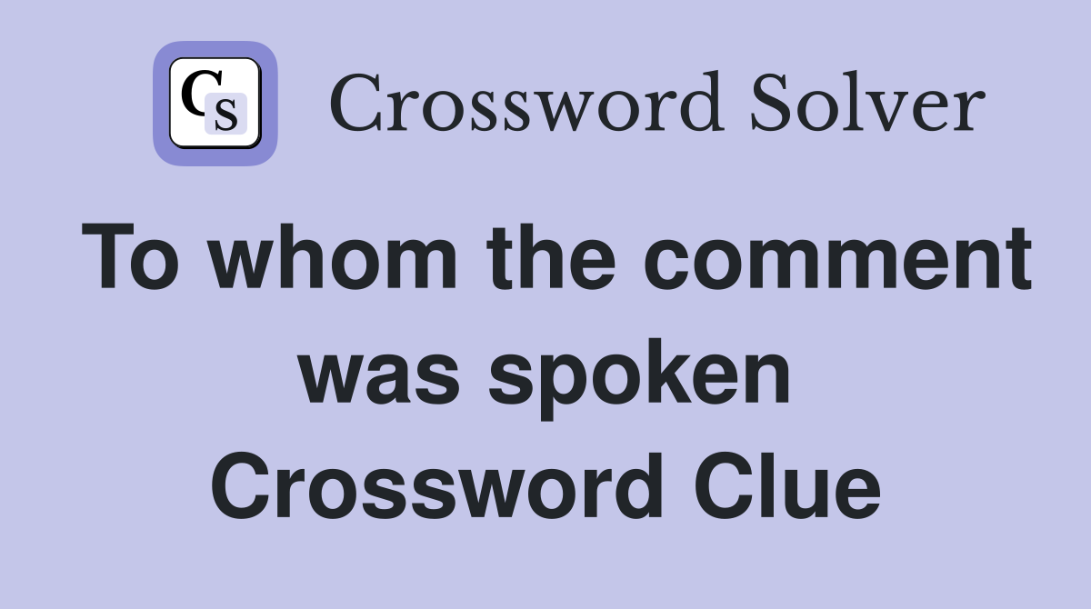 To whom the comment was spoken Crossword Clue