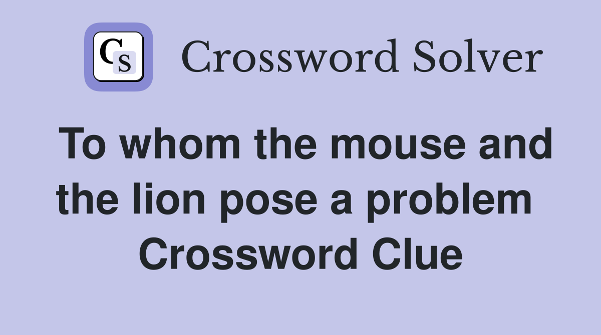 To whom the mouse and the lion pose a problem  Crossword Clue