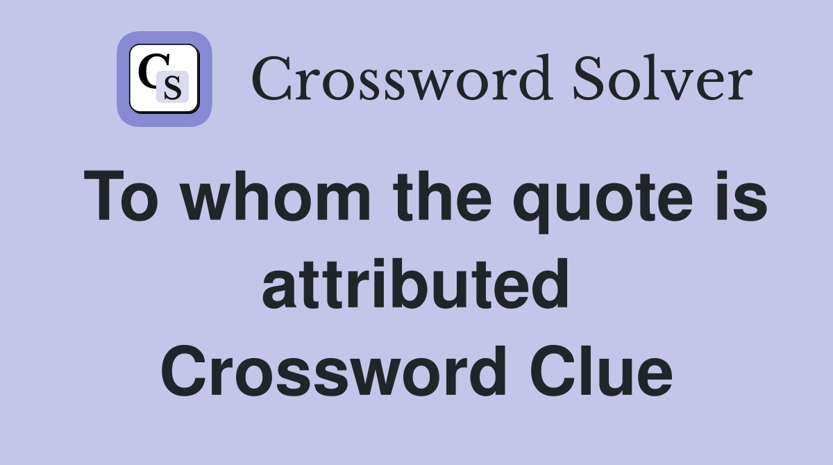 To whom the quote is attributed Crossword Clue