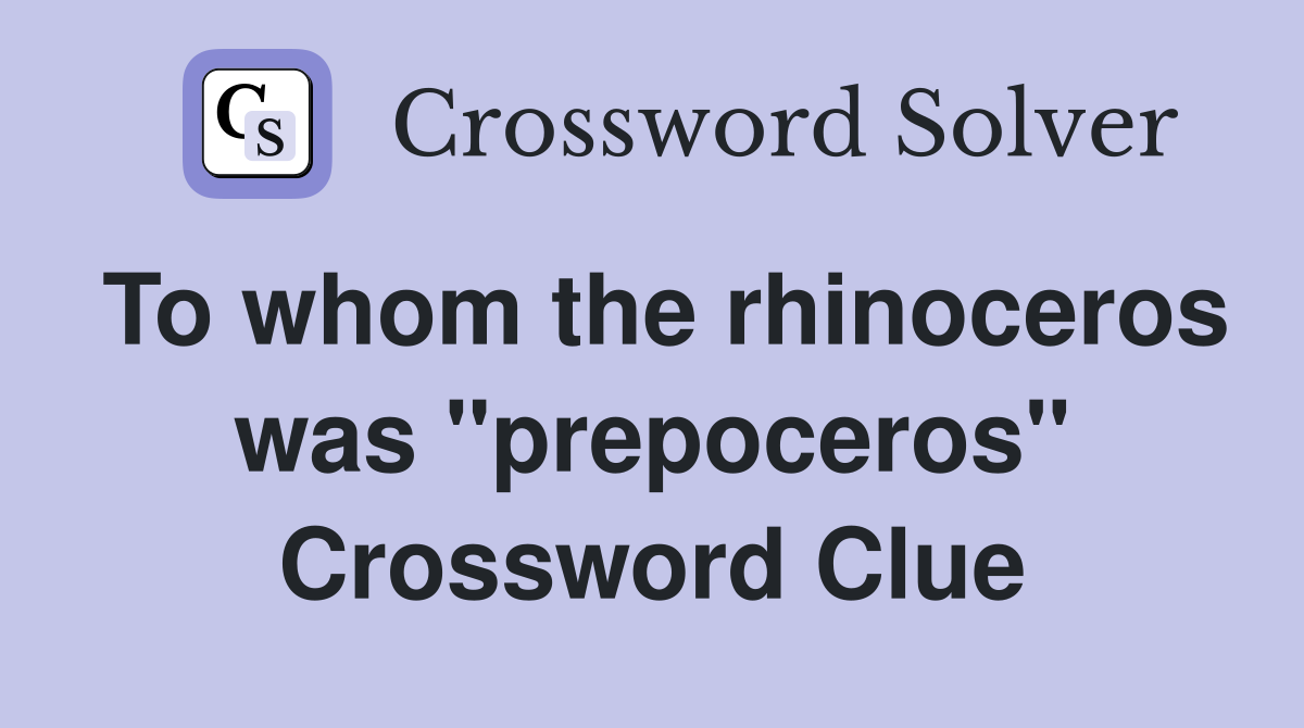To whom the rhinoceros was "prepoceros" Crossword Clue