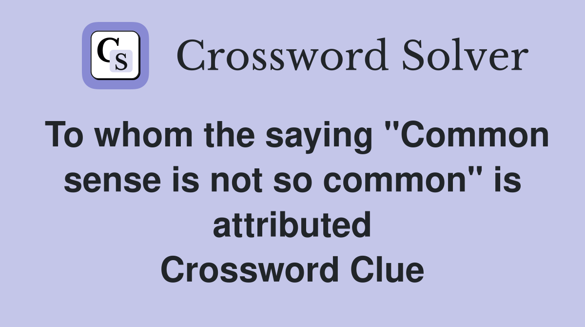 To whom the saying "Common sense is not so common" is attributed Crossword Clue