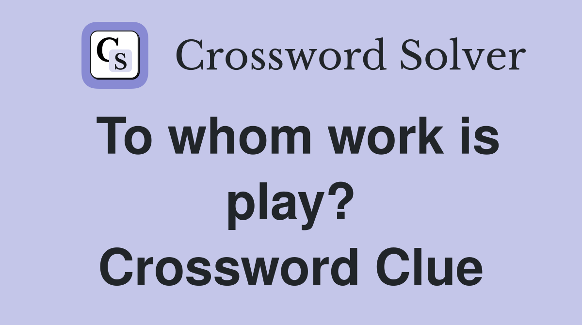 To whom work is play? Crossword Clue