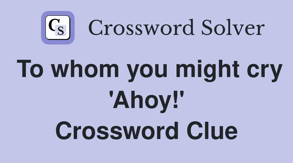 To whom you might cry 'Ahoy!' Crossword Clue
