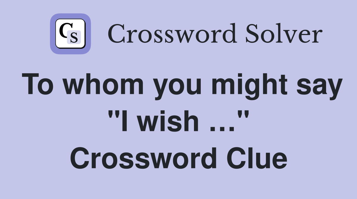 To whom you might say "I wish …" Crossword Clue